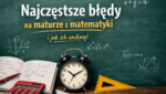 Najczęstsze błędy na maturze z matematyki i jak ich uniknąć